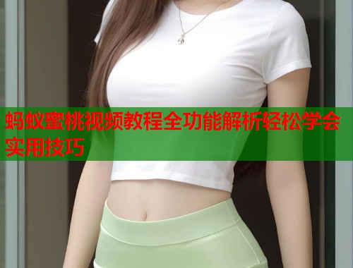 蚂蚁蜜桃视频教程全功能解析轻松学会实用技巧  第1张