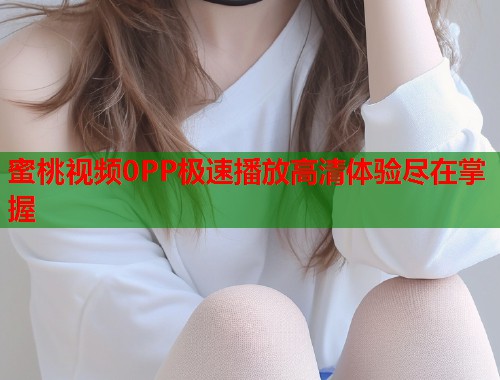蜜桃视频0PP极速播放高清体验尽在掌握  第1张