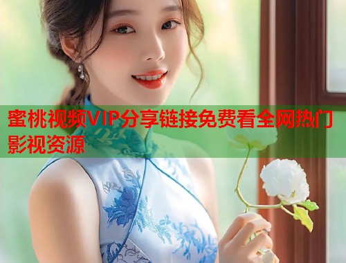 蜜桃视频VIP分享链接免费看全网热门影视资源  第1张