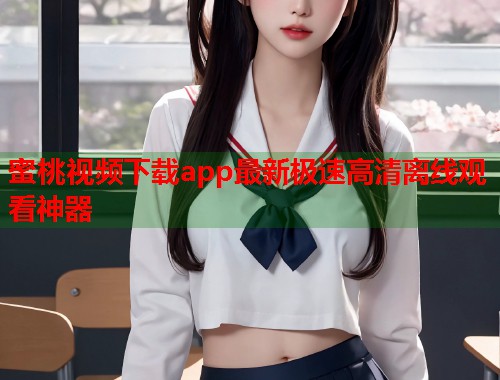 蜜桃视频下载app最新极速高清离线观看神器  第1张