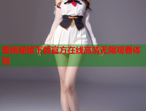 蜜桃视频下载官方在线高清无限观看体验  第1张