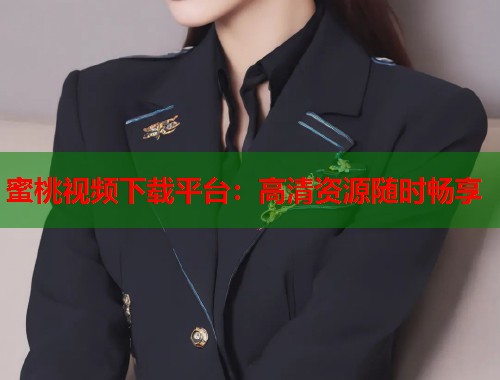 蜜桃视频下载平台：高清资源随时畅享  第1张