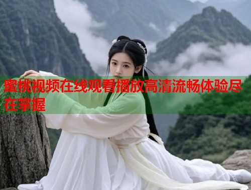 蜜桃视频在线观看播放高清流畅体验尽在掌握  第1张