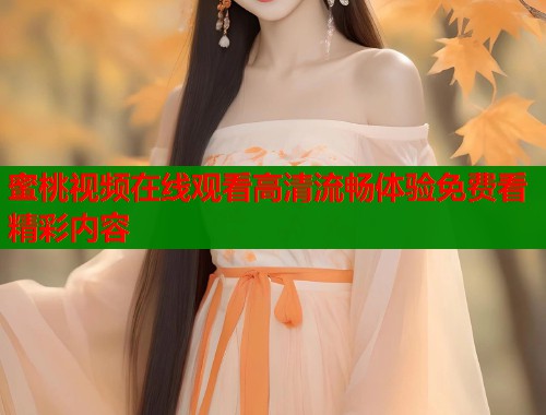 蜜桃视频在线观看高清流畅体验免费看精彩内容  第1张