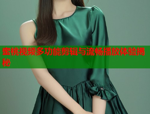 蜜桃视频多功能剪辑与流畅播放体验揭秘  第1张