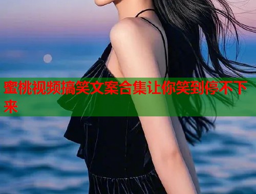 蜜桃视频搞笑文案合集让你笑到停不下来  第1张