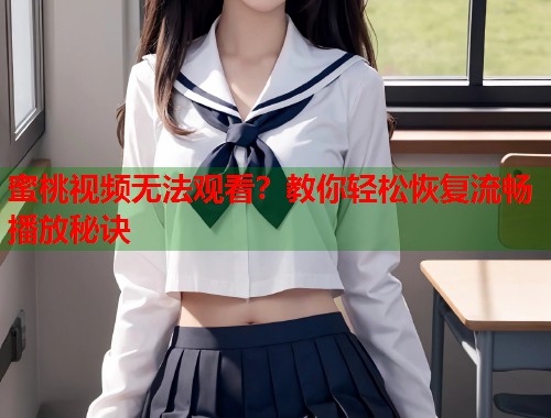 蜜桃视频无法观看？教你轻松恢复流畅播放秘诀  第1张