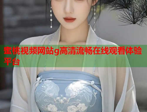 蜜桃视频网站g高清流畅在线观看体验平台  第2张