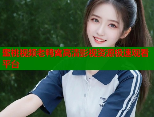 蜜桃视频老鸭窝高清影视资源极速观看平台  第2张