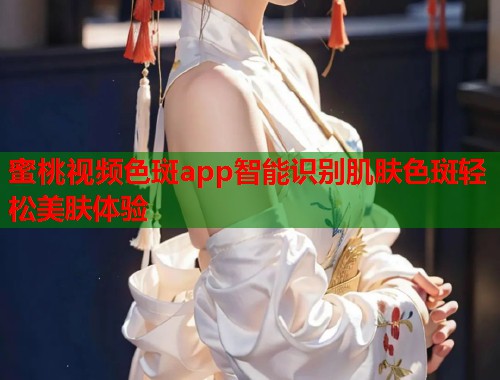蜜桃视频色斑app智能识别肌肤色斑轻松美肤体验  第1张
