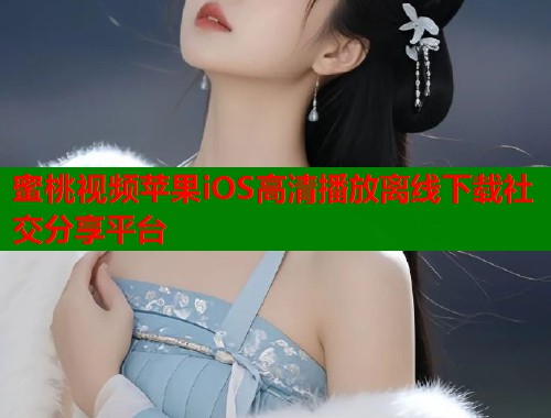 蜜桃视频苹果iOS高清播放离线下载社交分享平台  第1张
