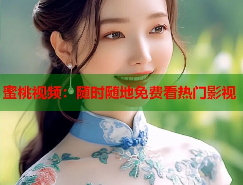 蜜桃视频：随时随地免费看热门影视  第1张