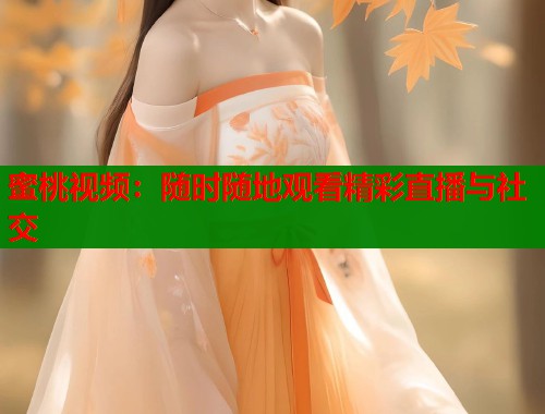 蜜桃视频：随时随地观看精彩直播与社交  第1张