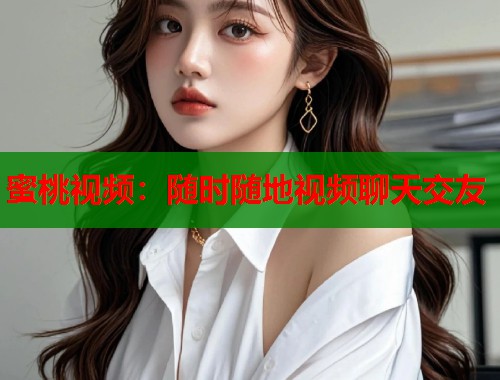 蜜桃视频：随时随地视频聊天交友  第1张