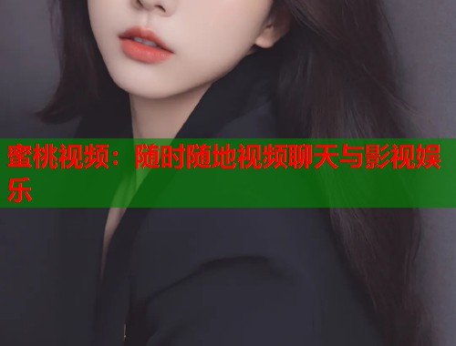 蜜桃视频：随时随地视频聊天与影视娱乐  第2张