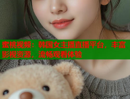 蜜桃视频：韩国女主播直播平台，丰富影视资源，流畅观看体验  第1张