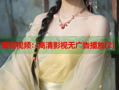 蜜桃视频：高清影视无广告播放(2)  第1张
