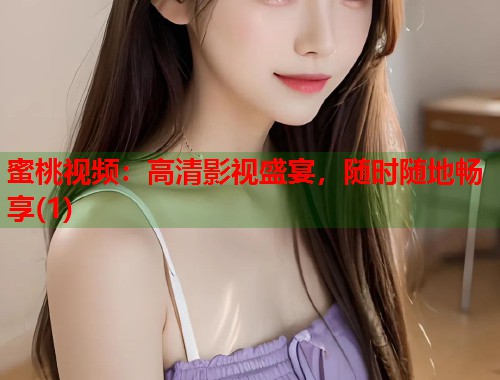 蜜桃视频：高清影视盛宴，随时随地畅享(1)  第1张