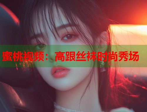 蜜桃视频：高跟丝袜时尚秀场  第2张