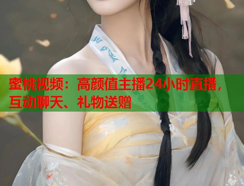 蜜桃视频：高颜值主播24小时直播，互动聊天、礼物送赠  第1张