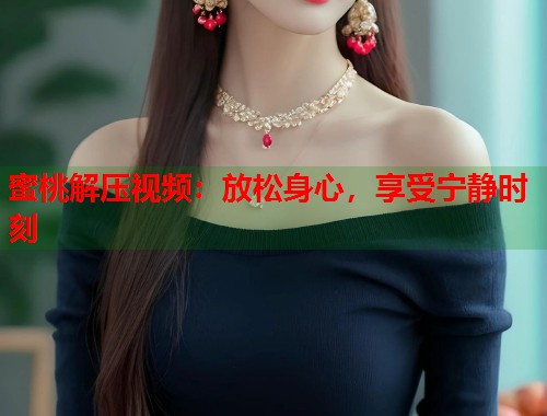 蜜桃解压视频：放松身心，享受宁静时刻  第1张