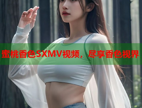 蜜桃香色SXMV视频，尽享香色视界  第1张