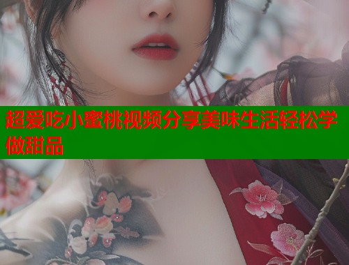 超爱吃小蜜桃视频分享美味生活轻松学做甜品  第2张
