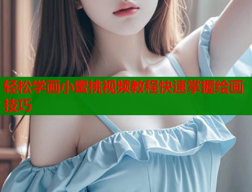 轻松学画小蜜桃视频教程快速掌握绘画技巧  第1张