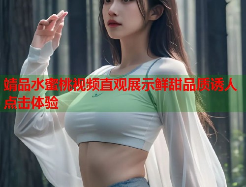 靖品水蜜桃视频直观展示鲜甜品质诱人点击体验  第1张