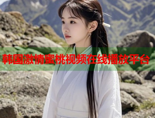 韩国激情蜜桃视频在线播放平台  第1张