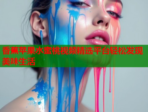 香蕉苹果水蜜桃视频精选平台轻松发现美味生活  第1张