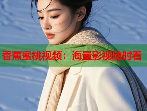 香蕉蜜桃视频：海量影视随时看  第1张