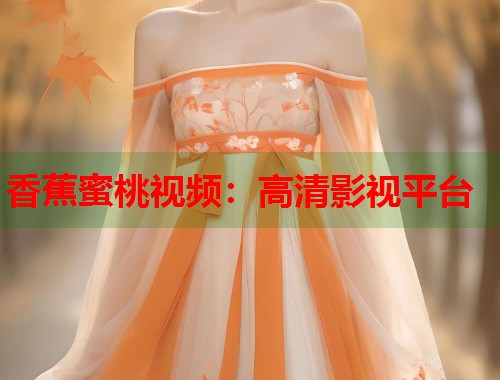 香蕉蜜桃视频：高清影视平台  第2张