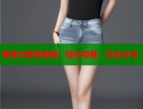 黄牌水蜜桃视频：轻松观看、互动分享  第1张