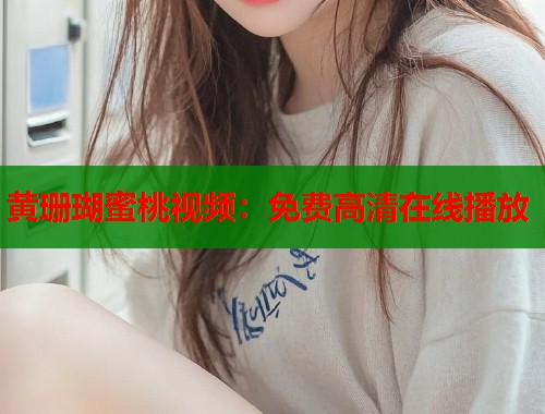黄珊瑚蜜桃视频：免费高清在线播放  第1张
