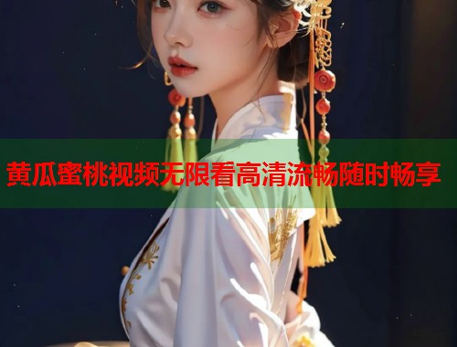 黄瓜蜜桃视频无限看高清流畅随时畅享  第1张