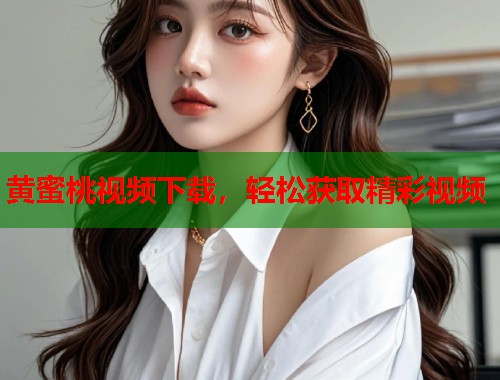 黄蜜桃视频下载，轻松获取精彩视频  第1张